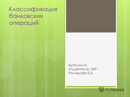 Классификация банковских операций Выполнила: студентка гр. 0691 Ромашова Е.А.