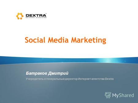 Social Media Marketing Батраков Дмитрий Учередитель и генеральный директор Интернет-агентства Dextra.