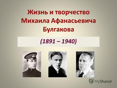 Жизнь и творчество Михаила Афанасьевича Булгакова (1891 – 1940)