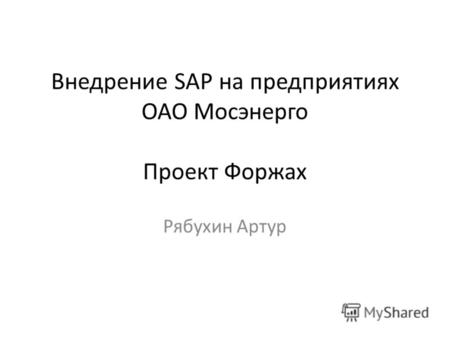 Внедрение SAP на предприятиях ОАО Мосэнерго Проект Форжах Рябухин Артур.