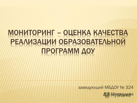 Заведующий МБДОУ 324 Д.А.Медведева. П. 3.6 Система мониторинга достижений детьми планируемых результатов освоения Программы должна обеспечивать комплексный.