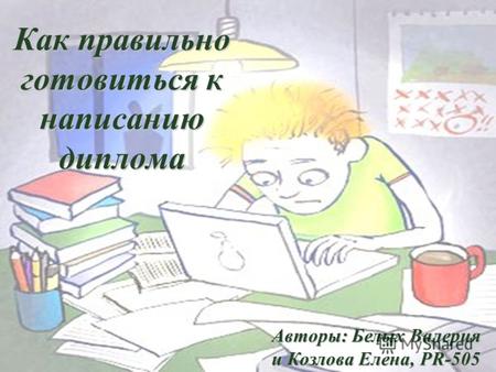 Как правильно готовиться к написанию диплома Авторы: Белых Валерия и Козлова Елена, PR-505.