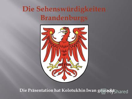 Die Sehenswürdigkeiten Brandenburgs Die Präsentation hat Kolotukhin Iwan gemacht.