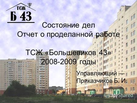 Состояние дел Отчет о проделанной работе ТСЖ «Большевиков 43» 2008-2009 годы Управляющий Приказчиков Б. И.