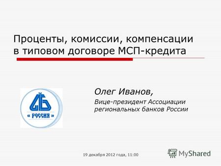 1 Проценты, комиссии, компенсации в типовом договоре МСП-кредита Олег Иванов, Вице-президент Ассоциации региональных банков России 19 декабря 2012 года,