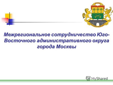 Межрегиональное сотрудничество Юго- Восточного административного округа города Москвы.