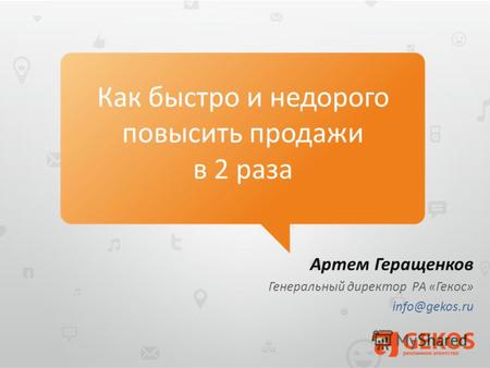 Артем Геращенков Генеральный директор РА «Гекос» info@gekos.ru Как быстро и недорого повысить продажи в 2 раза.