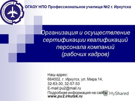 Организация и осуществление сертификации квалификаций персонала компаний (рабочих кадров) Наш адрес: 664002, г. Иркутск, ул. Мира 14, 32-63-30, 32-57-53.