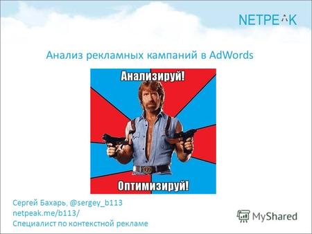 Сергей Бахарь, @sergey_b113 netpeak.me/b113/ Специалист по контекстной рекламе Анализ рекламных кампаний в AdWords.