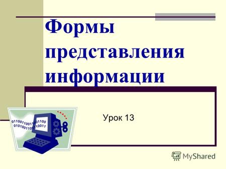 Формы представления информации Урок 13. Люди придумали множество форм представления информации: Разговорные языки(русский, английский – всего более 2000.