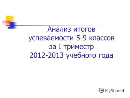 Анализ итогов успеваемости 5-9 классов за I триместр 2012-2013 учебного года.