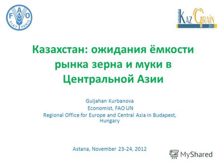 Казахстан: ожидания ёмкости рынка зерна и муки в Центральной Азии Guljahan Kurbanova Economist, FAO UN Regional Office for Europe and Central Asia in Budapest,