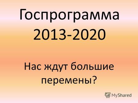Госпрограмма 2013-2020 Нас ждут большие перемены?.