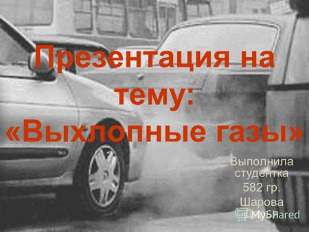 Презентация на тему: «Выхлопные газы» Выполнила студентка 582 гр. Шарова Дарья.