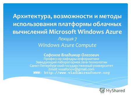Архитектура, возможности и методы использования платформы облачных вычислений Microsoft Windows Azure Лекция 7 Windows Azure Compute Сафонов Владимир Олегович.