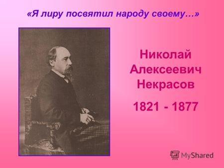 Николай Алексеевич Некрасов 1821 - 1877 «Я лиру посвятил народу своему…»