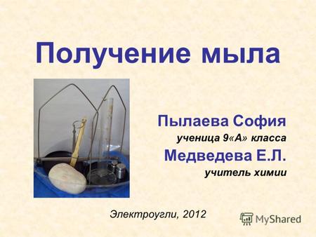 Получение мыла Пылаева София ученица 9«А» класса Медведева Е.Л. учитель химии Электроугли, 2012.