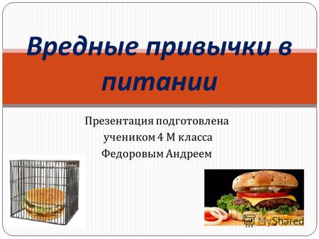 Презентация подготовлена учеником 4 М класса Федоровым Андреем Вредные привычки в питании.