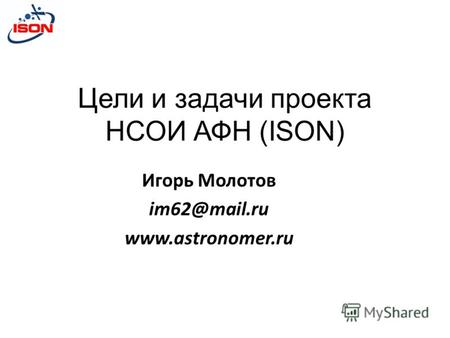 Цели и задачи проекта НСОИ АФН (ISON) Игорь Молотов im62@mail.ru www.astronomer.ru.