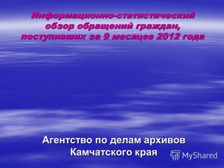 Информационно-статистический обзор обращений граждан, поступивших за 9 месяцев 2012 года Агентство по делам архивов Камчатского края.
