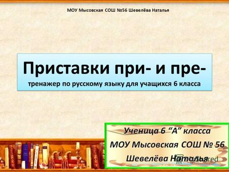 Приставки при- и пре- тренажер по русскому языку для учащихся 6 класса МОУ Мысовская СОШ 56 Шевелёва Наталья.