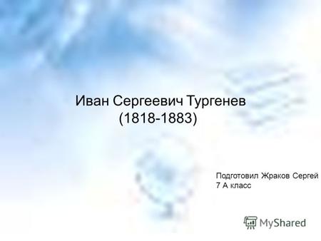 Иван Сергеевич Тургенев (1818-1883) Подготовил Жраков Сергей 7 А класс.