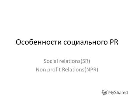 Особенности социального PR Social relations(SR) Non profit Relations(NPR)
