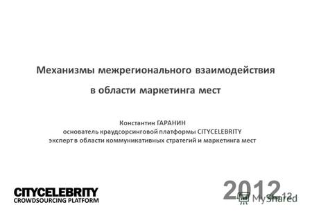 2012 12 Механизмы межрегионального взаимодействия в области маркетинга мест Константин ГАРАНИН основатель краудсорсинговой платформы CITYCELEBRITY эксперт.