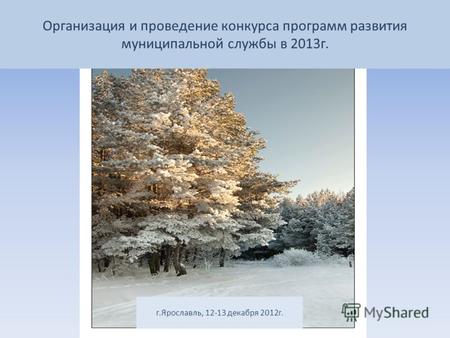 Организация и проведение конкурса программ развития муниципальной службы в 2013г. г.Ярославль, 12-13 декабря 2012г.