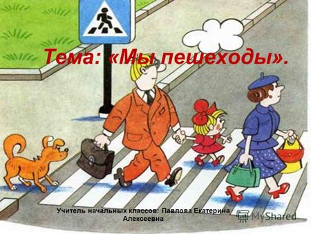 Тема: «Мы пешеходы». Учитель начальных классов: Павлова Екатерина Алексеевна.