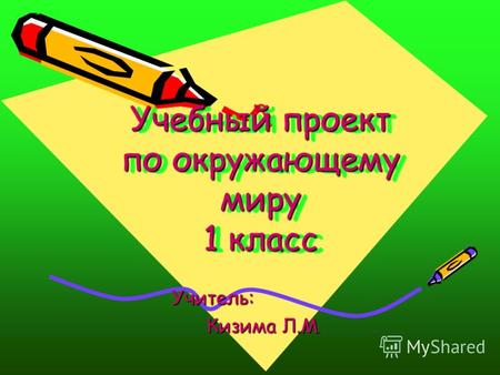 Учебный проект по окружающему миру 1 класс Учитель: Кизима Л.М. Кизима Л.М.