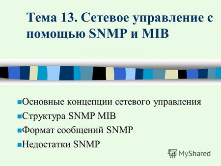 Тема 13. Сетевое управление с помощью SNMP и MIB n Основные концепции сетевого управления n Структура SNMP MIB n Формат сообщений SNMP n Недостатки SNMP.