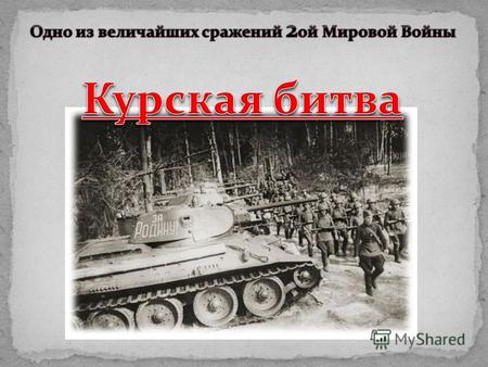 Ку́рская би́тва (5 июля 1943 23 августа 1943, также известна как Битва на Курской дуге, немецкая наступательная Операция «Цитадель») по своему размаху,