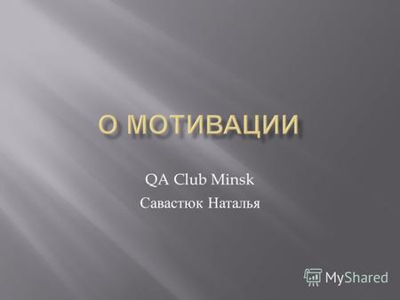 QA Club Minsk Савастюк Наталья. Что такое мотиваторы Как их можно определить ? Факторы, которые важны для понимания мотивации Типовые сценарии и мотиваторы.
