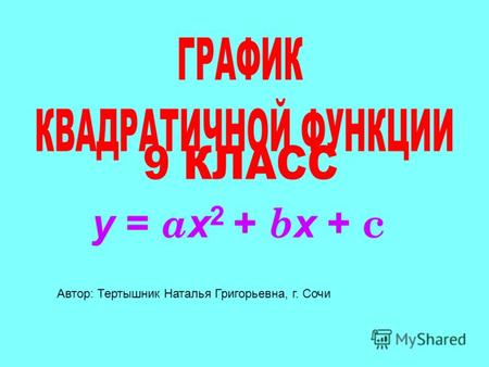 Y = a х 2 + b х + c Автор: Тертышник Наталья Григорьевна, г. Сочи.