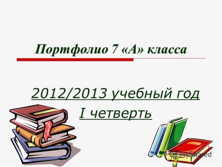 Портфолио 7 «А» класса 2012/2013 учебный год I четверть.