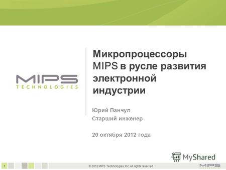 1 © 2012 MIPS Technologies, Inc. All rights reserved. Микропроцессоры MIPS в русле развития электронной индустрии Юрий Панчул Старший инженер 20 октября.