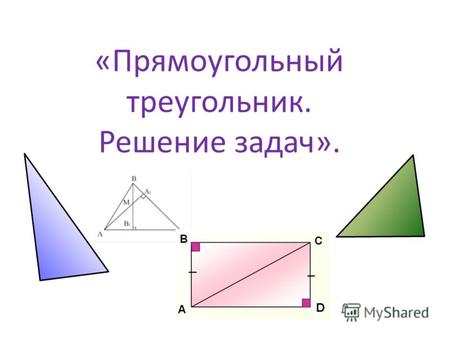 «Прямоугольный треугольник. Решение задач».. Цели урока Привести в систему знания учащихся по теме «Прямоугольный треугольник». Совершенствовать навыки.