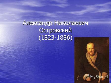 Александр Николаевич Островский (1823-1886). Островский А. Н. родился 31.03.(12.04)1823 в имении Щелыково Костромской губернии.