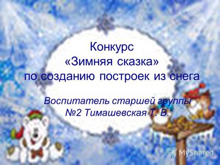 Конкурс «Зимняя сказка» по созданию построек из снега Воспитатель старшей группы 2 Тимашевская Т. В.