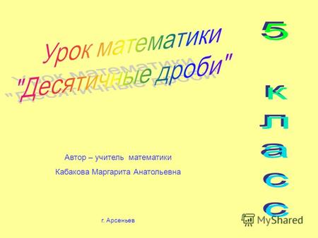 Автор – учитель математики Кабакова Маргарита Анатольевна г. Арсеньев.