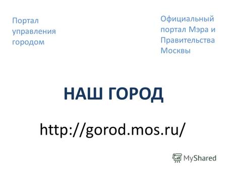 НАШ ГОРОД  Портал управления городом Официальный портал Мэра и Правительства Москвы.