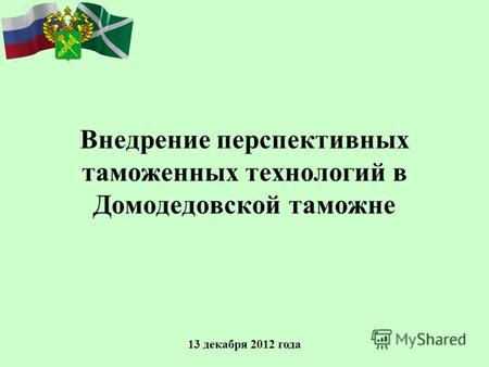 Внедрение перспективных таможенных технологий в Домодедовской таможне 13 декабря 2012 года.