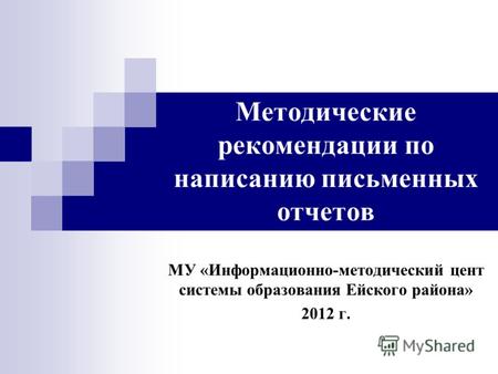 Методические рекомендации по написанию письменных отчетов МУ «Информационно-методический цент системы образования Ейского района» 2012 г.