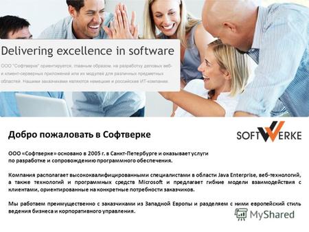 Добро пожаловать в Софтверке ООО «Софтверке» основано в 2005 г. в Санкт-Петербурге и оказывает услуги по разработке и сопровождению программного обеспечения.