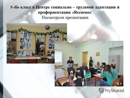 8 « Б » класс в Центре социально – трудовой адаптации и профориентации « Ясенево »: Посмотрели презентации.