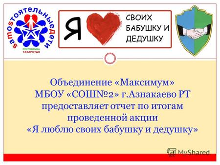 Объединение «Максимум» МБОУ «СОШ2» г.Азнакаево РТ предоставляет отчет по итогам проведенной акции «Я люблю своих бабушку и дедушку»