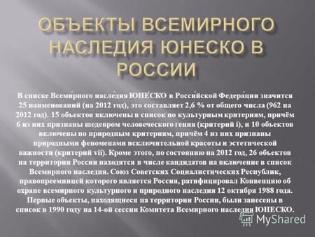 В списке Всемирного наследия ЮНЕСКО в Российской Федерации значится 25 наименований ( на 2012 год ), это составляет 2,6 % от общего числа (962 на 2012.