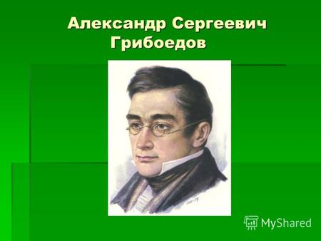 Александр Сергеевич Грибоедов Александр Сергеевич Грибоедов.
