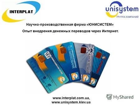 Www.interplat.com.ua, www.unisystem.kiev.ua Научно-производственная фирма «ЮНИСИСТЕМ» Опыт внедрения денежных переводов через Интернет.